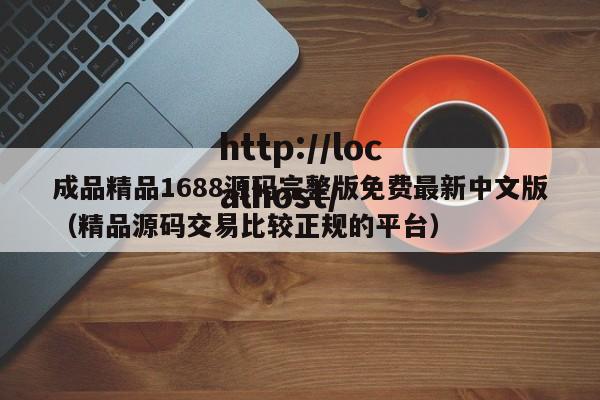 成品精品1688源码完整版免费最新中文版(精品源码交易比较正规的平台)