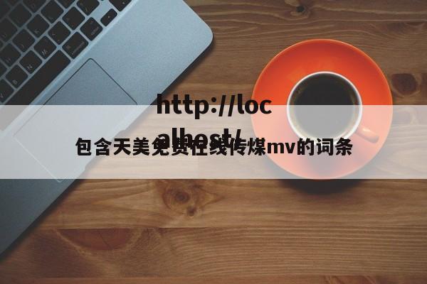 包含天美免费在线传煤mv的词条