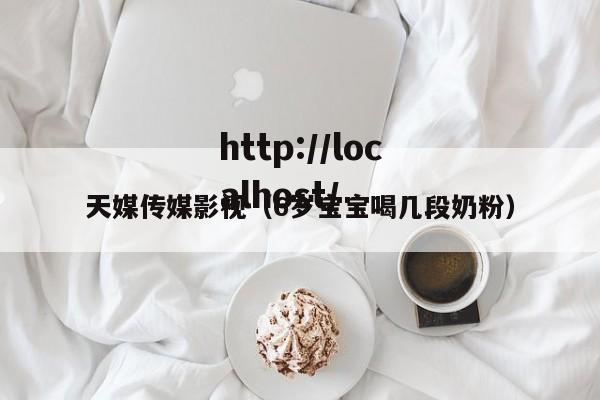 天媒传媒影视(6岁宝宝喝几段奶粉)